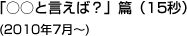 「○○と言えば？」篇（15秒）