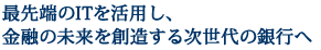 最先端のITを活用し、金融の未来を創造する次世代の銀行へ