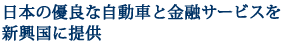 日本の優良な自動車と金融サービスを新興国に提供