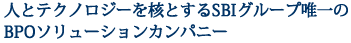 人とテクノロジーを核とするSBIグループ唯一のBPOソリューションカンパニー