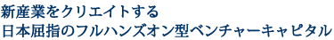 新産業をクリエイトする日本屈指のフルハンズオン型ベンチャーキャピタル