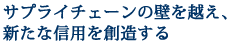 サプライチェーンの壁を越え、新たな信用を創造する