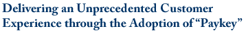 Delivering an Unprecedented Customer Experience through the Adoption of “Paykey”