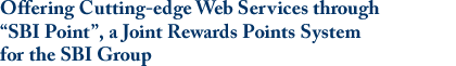 Offering Cutting-edge Web Services through “SBI Point”, a Joint Rewards Points System for the SBI Group