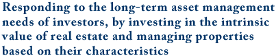 Responding to the long-term asset management needs of investors, by investing in the intrinsic value of real estate and managing properties based on their characteristics