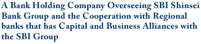 A Bank Holding Company Overseeing Shinsei Bank Group and the Cooperation with Regional banks that has Capital and Business Alliances with the SBI Group 