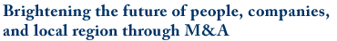 Brightening the future of people, companies, and local region through M&A