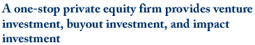 A one-stop private equity firm provides venture investment, buyout investment, and impact investment