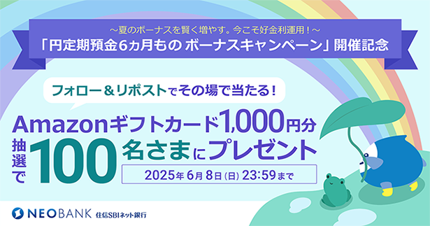「円定期預金6ヵ月もの ボーナスキャンペーン」開催記念「住信SBIネット銀行 公式X」フォロー&リポストキャンペーンを開催~抽選でAmazonギフトカード1,000円分を100名さまにプレゼント~